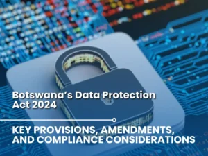 botswana’s data protection act 2024, key provisions, amendments, and compliance considerations